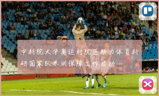 中科院大学奥运村院区助力体育科研国家队冬训保障工作启动