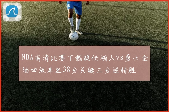 NBA高清比赛下载提供湖人vs勇士全场回放库里38分关键三分逆转胜