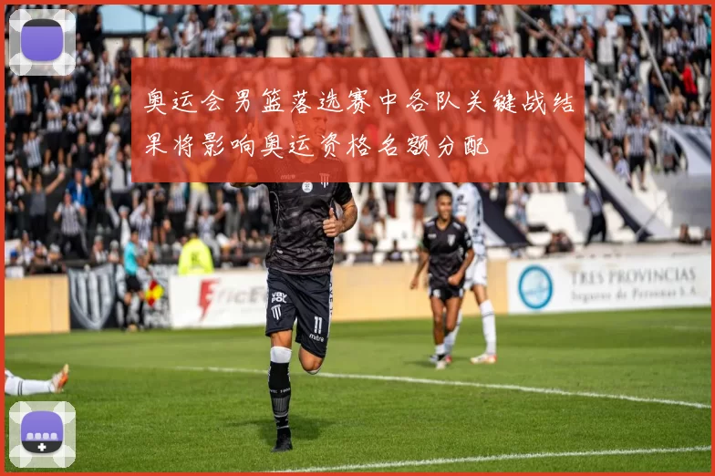 奥运会男篮落选赛中各队关键战结果将影响奥运资格名额分配