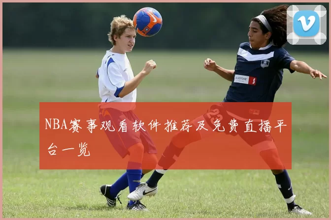 NBA赛事观看软件推荐及免费直播平台一览