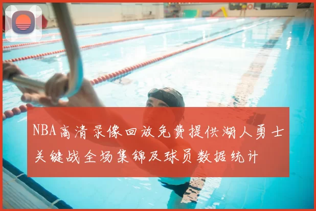 NBA高清录像回放免费提供湖人勇士关键战全场集锦及球员数据统计