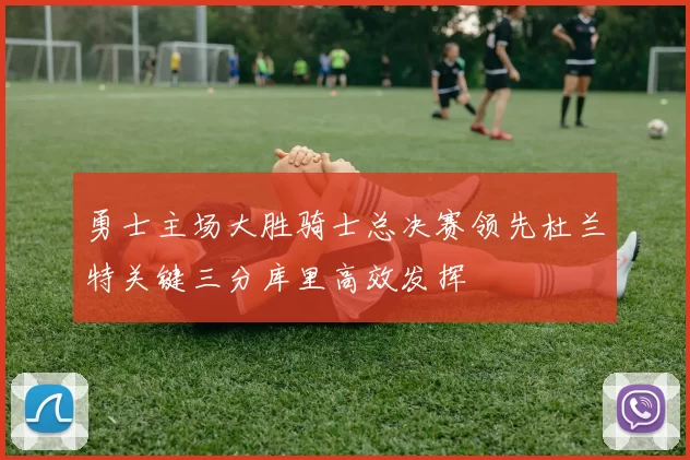 勇士主场大胜骑士总决赛领先杜兰特关键三分库里高效发挥